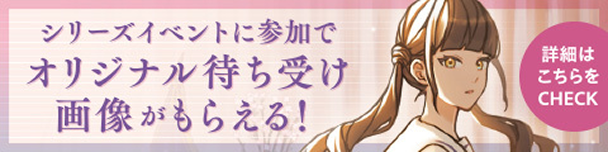 シリーズイベントに参加でオリジナル待受待受画像がもらえる!